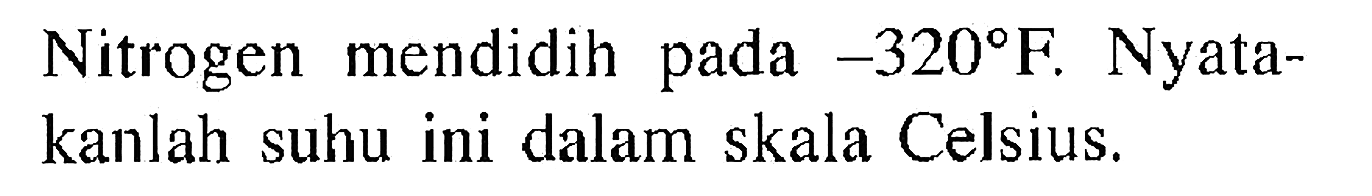 Nitrogen mendidih pada -320 F. Nyatakanlah suhu ini dalam skala Celsius.