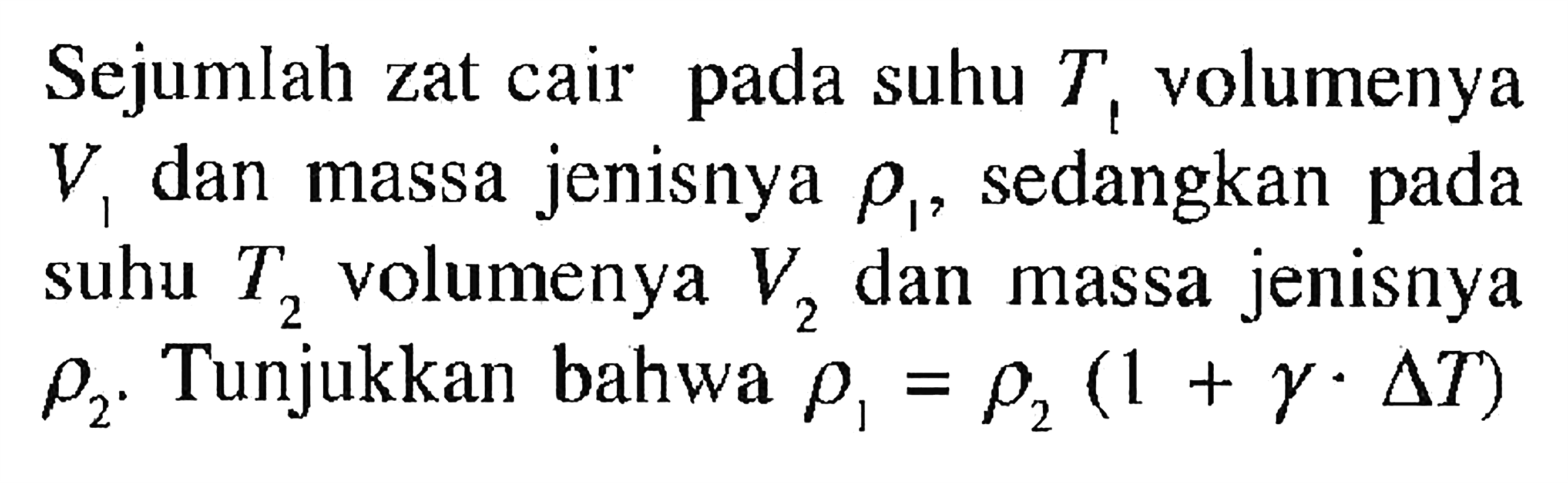 Sejumlah zat cair pada suhu  T1 volumenya  V1 dan massa jenisnya  rho1, sedangkan pada suhu T2 volumenya V2 dan massa jenisnya  rho2. Tunjukkan bahwa  rho 1=rho 2 (1+gamma . delta T) 