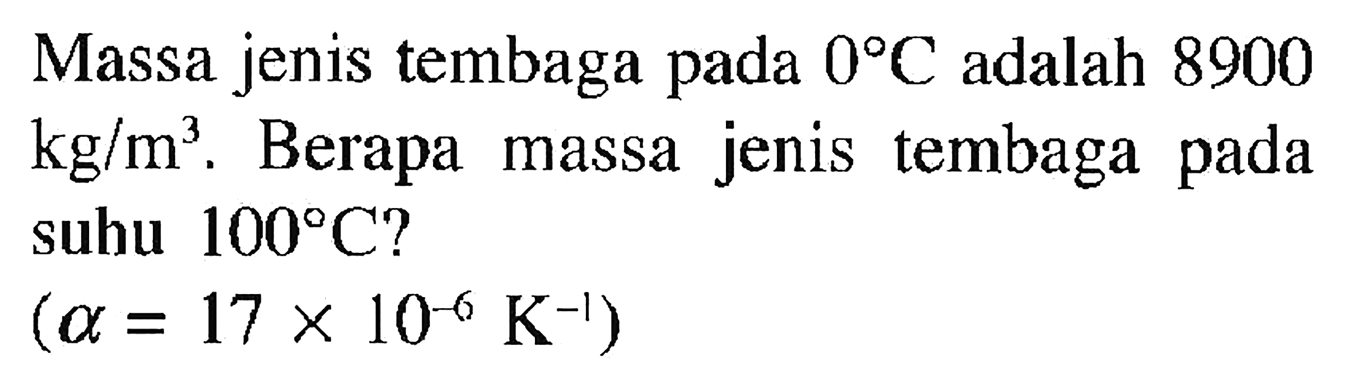 Massa jenis tembaga pada 0 C adalah 8900 kg/m^3. Berapa massa jenis tembaga pada suhu 100 C? (alpha = 17 x 10^(-6) K^(-1))