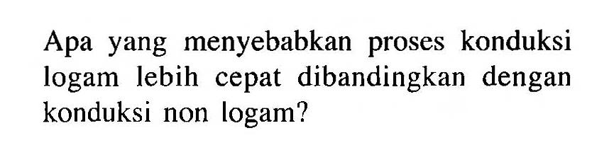 Apa yang menyebabkan proses konduksi logam lebih cepat dibandingkan dengan konduksi non logam?