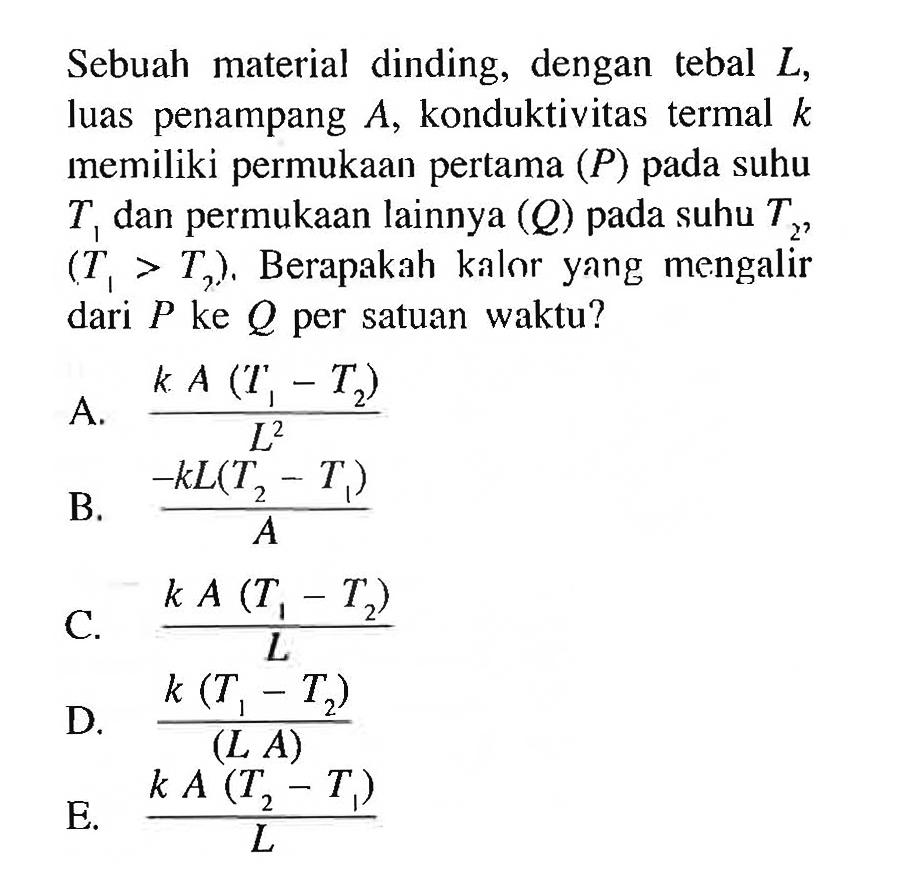 Sebuah material dinding, dengan tebal L, luas penampang A, konduktivitas termal k memiliki permukaan pertama P pada suhu T1 dan permukaan lainnya (Q) pada suhu T2? (T1 > T2), Berapakah kalor yang mengalir dari P ke Q per satuan waktu?