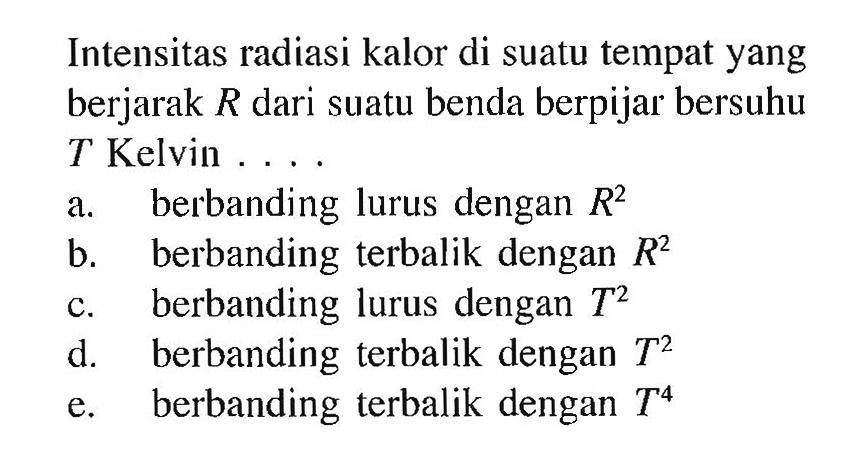 Intensitas radiasi kalor di suatu tempat yang berjarak R dari suatu benda berpijar bersuhu T Kelvin ....
