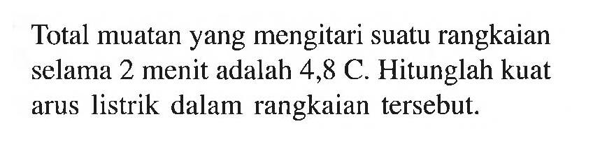 Total muatan yang mengitari suatu rangkaian selama 2 menit adalah 4,8 C. Hitunglah kuat arus listrik dalam rangkaian tersebut.