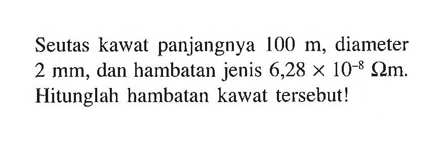 Seutas kawat panjangnya  100 m , diameter  2 mm , dan hambatan jenis  6,28 x 10^-8 ohm m . Hitunglah hambatan kawat tersebut!