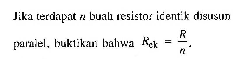 Jika terdapat n buah resistor identik disusun paralel, buktikan bahwa Rek = R/n .