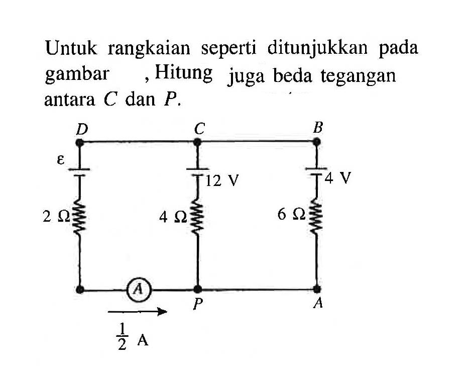 Untuk rangkaian seperti ditunjukkan pada gambar , Hitung juga beda tegangan antara  C  dan  P .
A B C D P 
epsilon 12 V 4 V 2 Ohm 4 Ohm 6 Ohm A 1/2 A