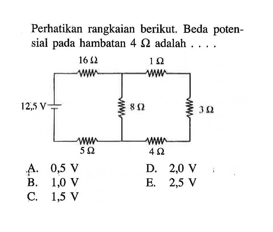 Perhatikan rangkaian berikut. Beda poten- sial pada hambatan 4 Ohm adalah . . . . 16 Ohm 1 Ohm 12,5 V 8 Ohm 3 Ohm 5 Ohm 4 Ohm 