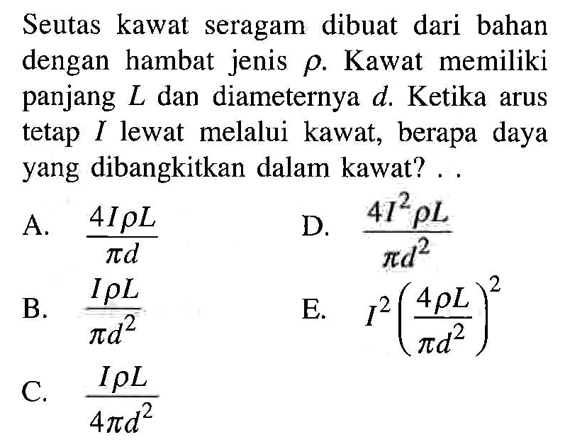 Seutas kawat seragam dibuat dari bahan dengan hambat jenis rho. Kawat memiliki panjang L dan diameternya d. Ketika arus tetap I lewat melalui kawat, berapa daya yang dibangkitkan dalam kawat?