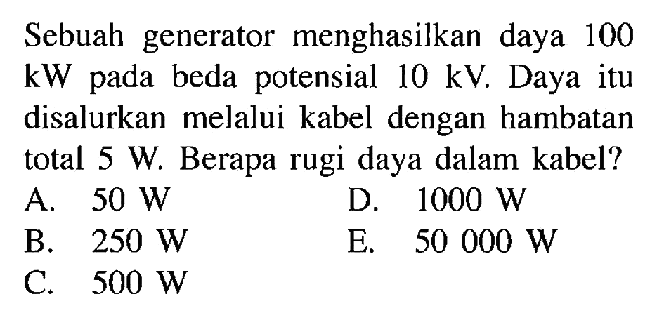 Sebuah generator menghasilkan daya 100 kW pada beda potensial 10 kV. Daya itu disalurkan melalui kabel dengan hambatan total 5 W. Berapa rugi daya dalam kabel?