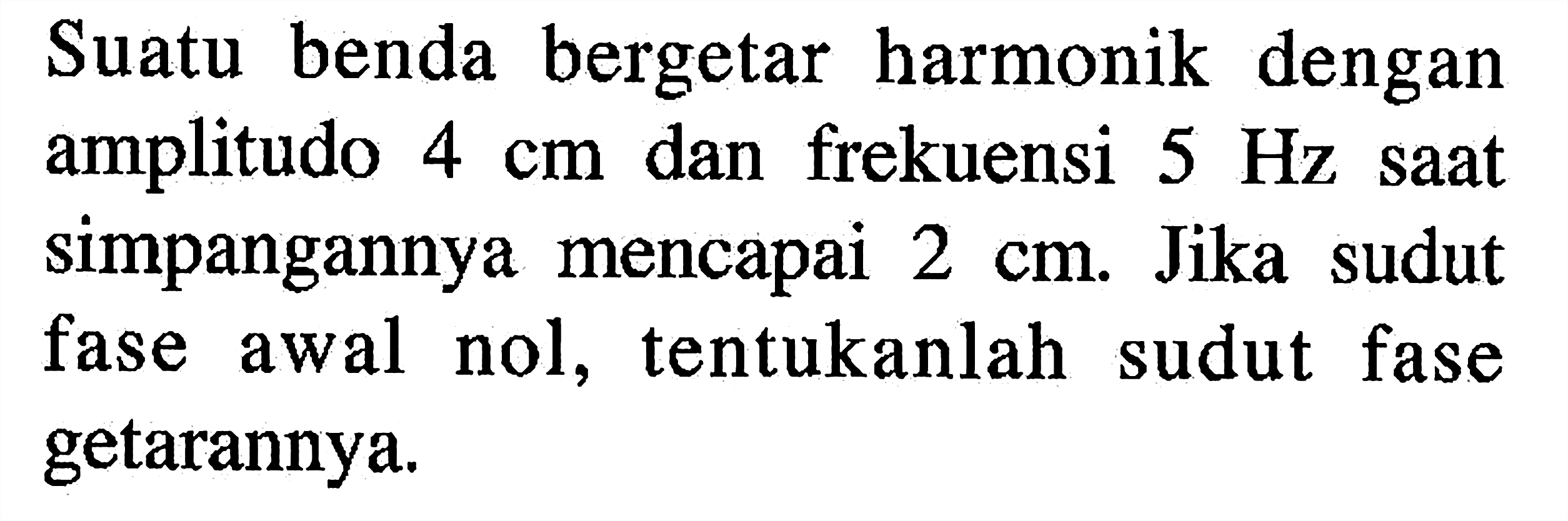 Suatu benda bergetar harmonik dengan amplitudo 4 cm dan frekuensi 5 Hz saat simpangannya mencapai 2 cm. Jika sudut fase awal nol, tentukanlah sudut fase getarannya.