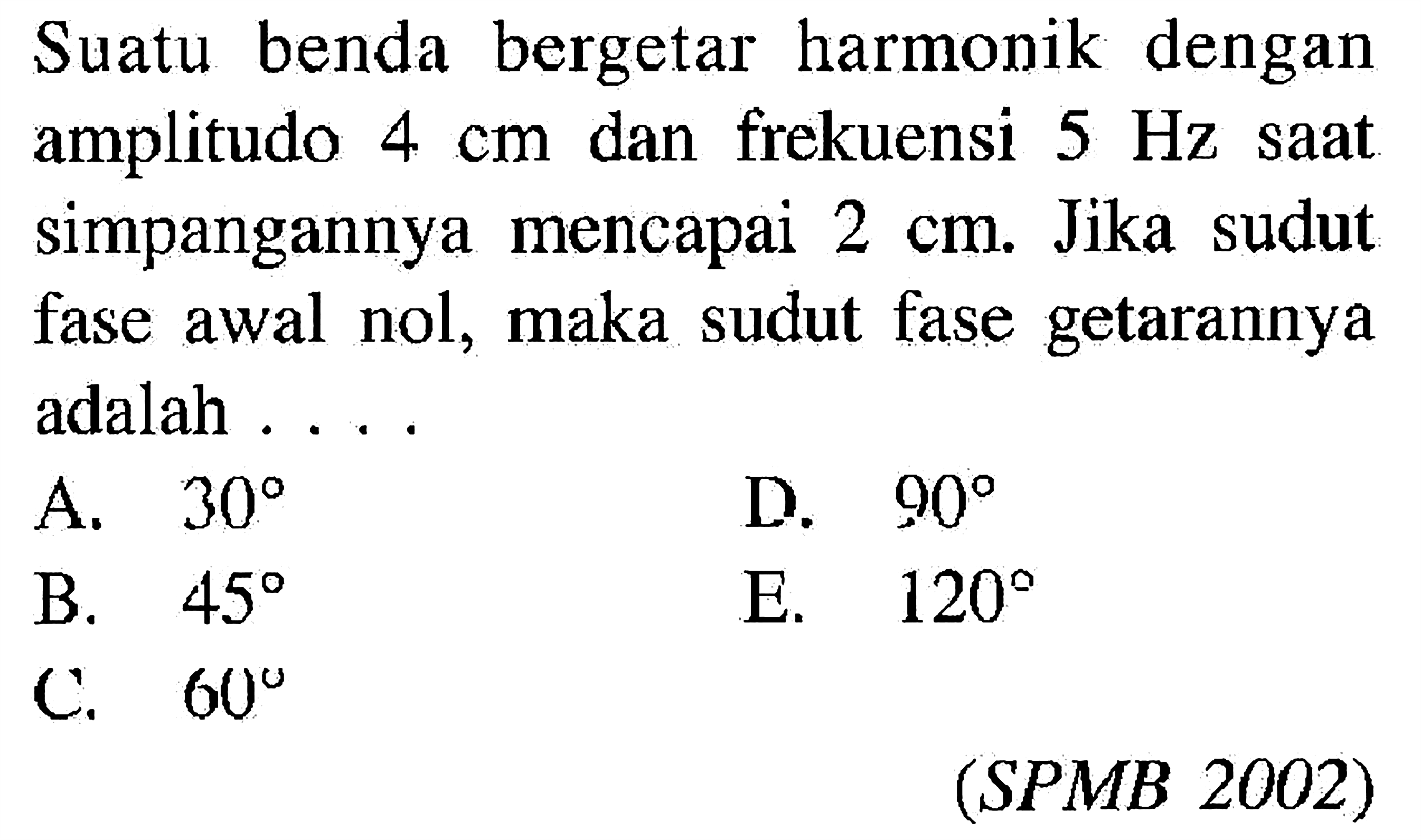 Suatu benda bergetar harmonik dengan amplitudo  4 cm  dan frekuensi  5 Hz  saat simpangannya mencapai  2 cm. Jika sudut fase awal nol, maka sudut fase getarannya adalah ....(SPMB 2002)