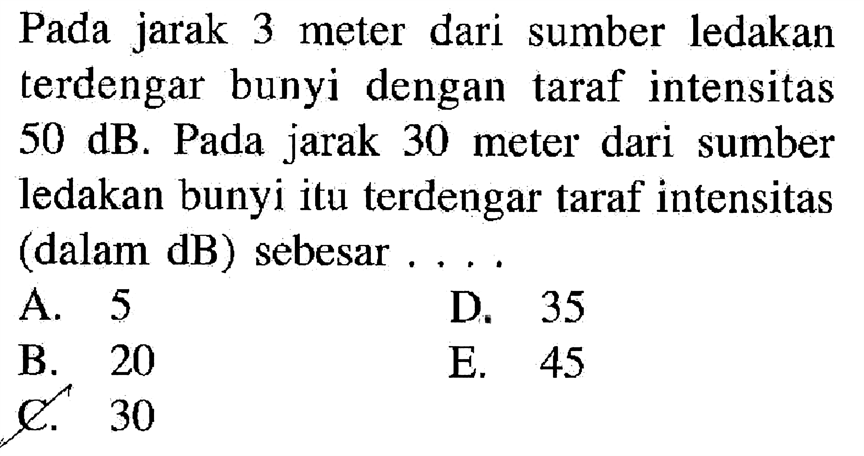 Pada jarak 3 meter dari sumber ledakan terdengar bunyi dengan taraf intensitas 50 dB. Pada jarak 30 meter dari sumber ledakan bunyi itu terdengar taraf intensitas (dalam dB) sebesar....