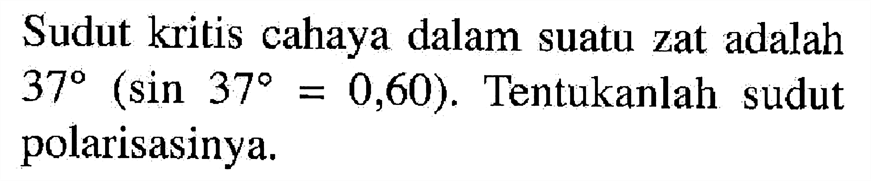 Sudut kritis cahaya dalam suatu zat adalah 37(sin 37=0,60). Tentukanlah sudut polarisasinya.