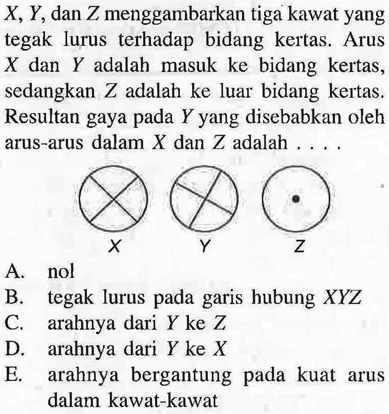 X, Y, dan Z menggambarkan tiga kawat yang tegak lurus terhadap bidang kertas. Arus X dan Y adalah masuk ke bidang kertas, sedangkan Z adalah ke luar bidang kertas Resultan gaya pada Y yang disebabkan oleh arus-arus dalam X dan Z adalah ...