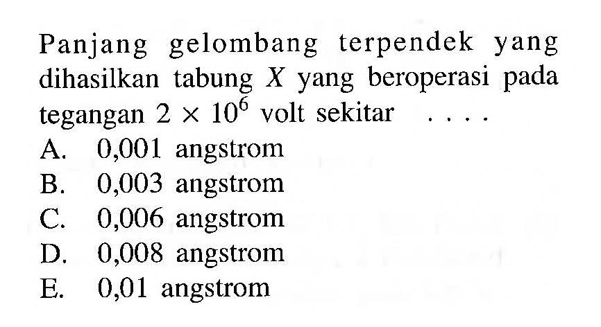 Panjang gelombang terpendek yang dihasilkan tabung X yang beroperasi pada tegangan 2 x 10^6 volt sekitar
