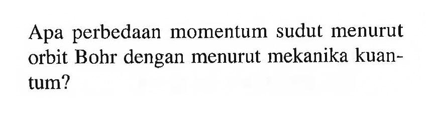 Apa perbedaan momentum sudut menurut orbit Bohr dengan menurut mekanika kuantum?