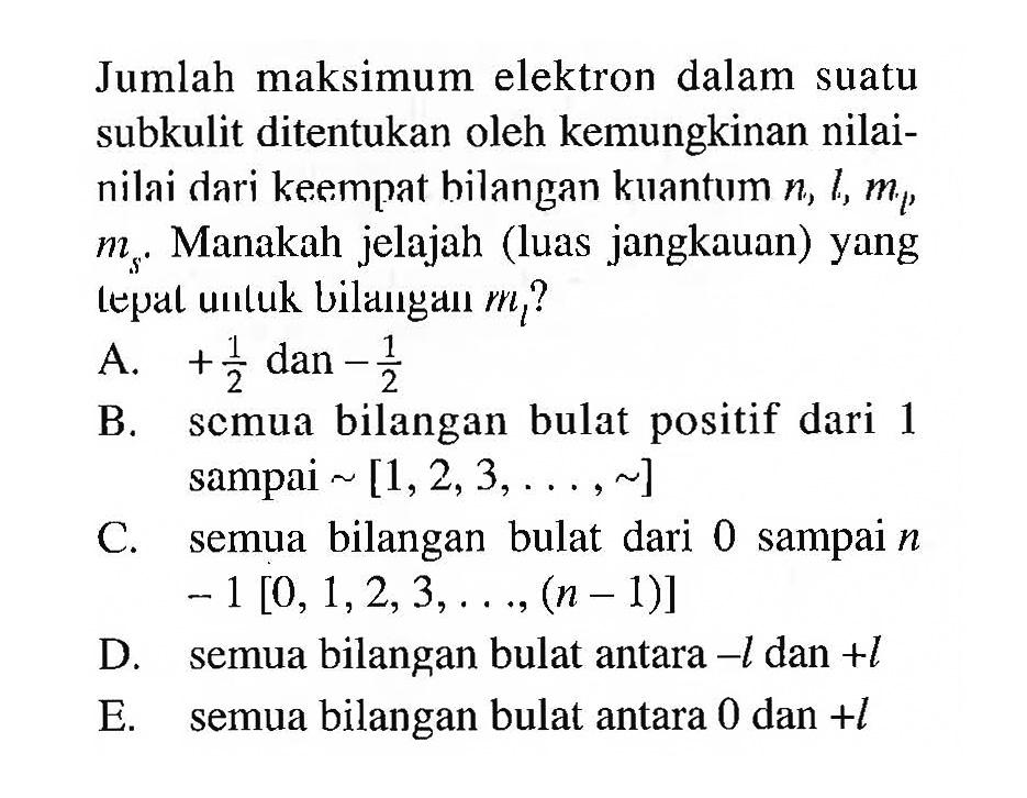 Jumlah maksimum elektron dalam suatu subkulit ditentukan oleh kemungkinan nilai-nilai dari keempat hilangan kuantum n, l, ml, ms. Manakah jelajah (luas jangkauan) yang tepat untuk bilangan ml?