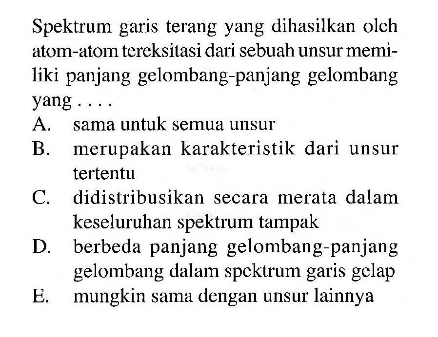 Spektrum garis terang yang dihasilkan oleh atom-atom tereksitasi dari sebuah unsur memiliki panjang gelombang-panjang gelombang yang ....