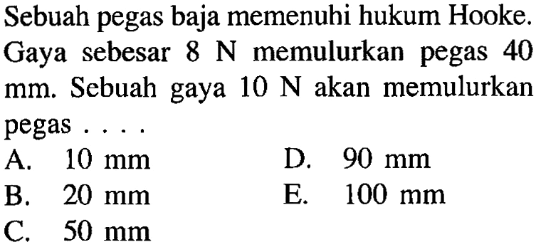 Sebuah pegas baja memenuhi hukum Hooke. Gaya sebesar 8 N memulurkan pegas 40 mm. Sebuah gaya 10 N akan memulurkan pegas ...