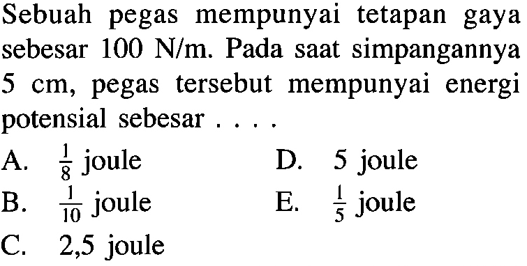 Sebuah pegas mempunyai tetapan gaya sebesar 100 N/m. Pada saat simpangannya  5 cm, pegas tersebut mempunyai energi potensial sebesar....
