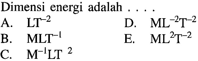 Dimensi energi adalah .... A. LT^(-2) D. ML^(-2)T^(-2) B. MLT^(-1) E. ML^2T^(-2) C. M^(-1)LT^2 