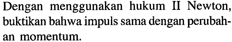 Dengan menggunakan hukum II Newton, buktikan bahwa impuls sama dengan perubahan momentum.