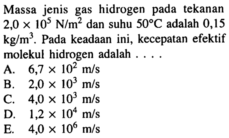 Massa jenis gas hidrogen pada tekanan 2,0 x 10^5 N/m^2 dan suhu 50 C adalah 0,15 kg/m^3. Pada keadaan ini, kecepatan efektif molekul hidrogen adalah 
