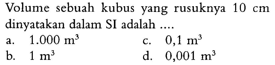 Volume sebuah kubus yang rusuknya 10 cm dinyatakan dalam SI adalah ...