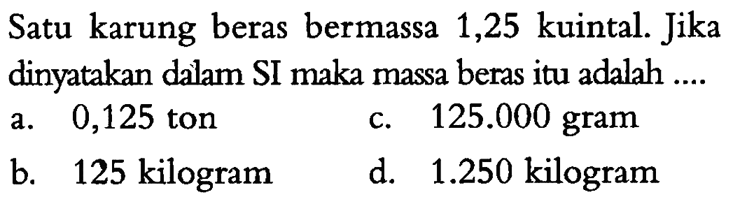 Satu karung beras bermassa 1,25 kuintal. Jika dinyatakan dalam SI maka massa beras itu adalah