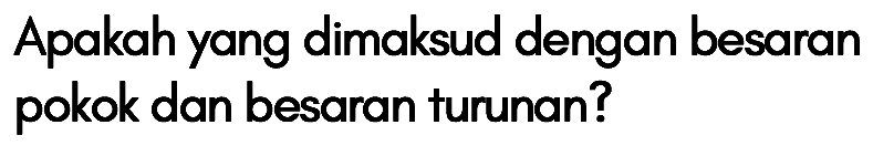 Apakah yang dimaksud dengan besaran pokok dan besaran turunan?