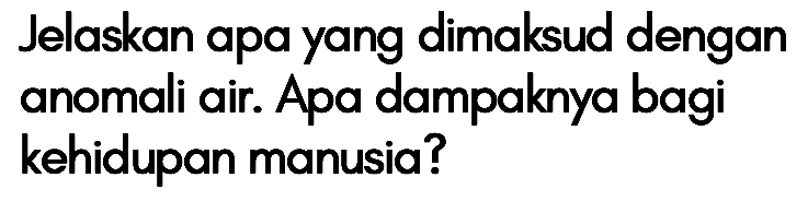 Jelaskan apa yang dimaksud dengan anomali air. Apa dampaknya bagi kehidupan manusia?