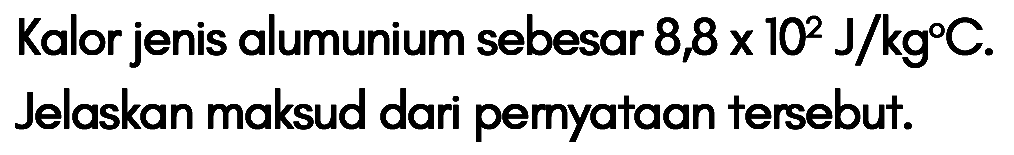 Kalor jenis alumunium sebesar 8,8 x 10^2 J/kg C. Jelaskan maksud dari pemyataan tersebut.