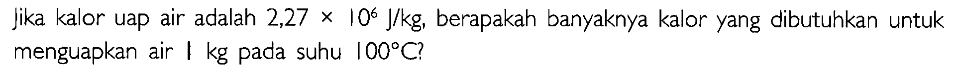 Jika kalor uap air adalah 2,27 x 10^6 J/kg, berapakah banyaknya kalor yang dibutuhkan untuk menguapkan air 1 kg pada suhu 100 C?