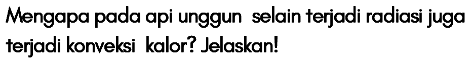 Mengapa pada api unggun selain terjadi radiasi juga terjadi konveksi kalor? Jelaskan!