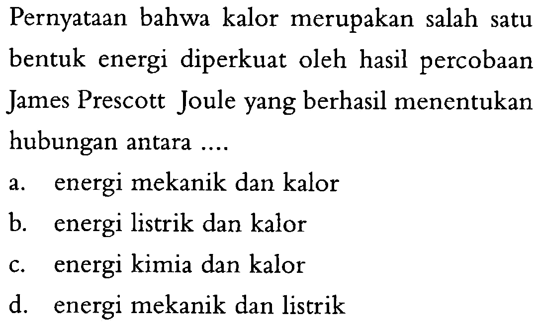 Pernyataan bahwa kalor merupakan salah satu bentuk energi diperkuat oleh hasil percobaan James Prescott Joule yang berhasil menentukan hubungan antara ....