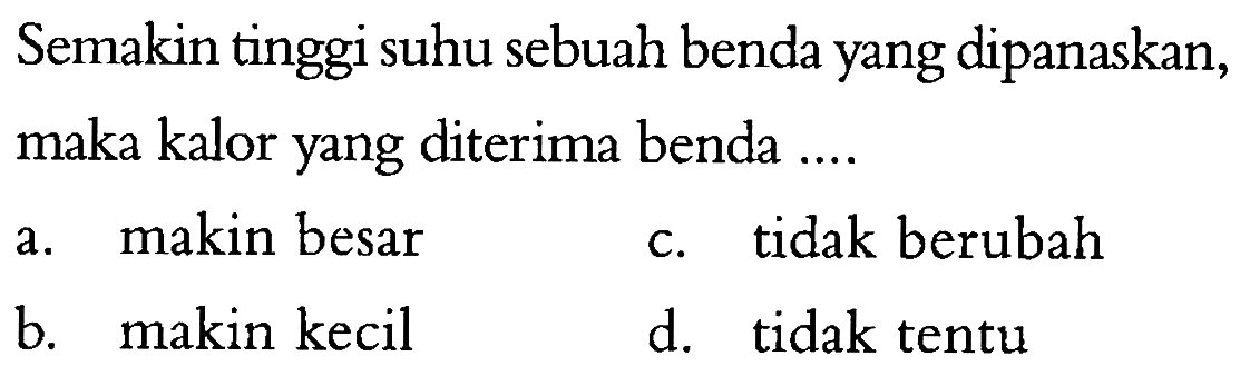 Semakin tinggi suhu sebuah benda yang dipanaskan, maka kalor yang diterima benda .... 