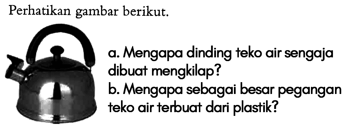 Perhatikan gambar berikut. 
a. Mengapa dinding teko air sengaja dibuat mengkilap?
b. Mengapa sebagai besar pegangan teko air terbuat dari plastik?