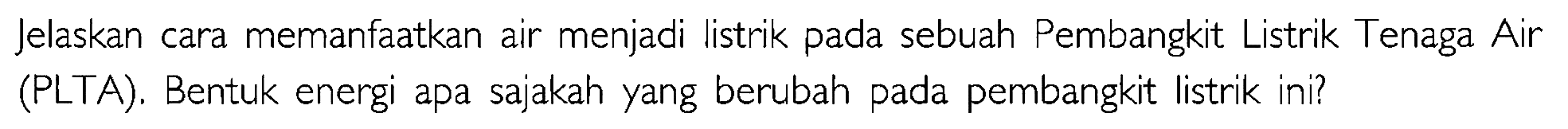 Jelaskan cara memanfaatkan air menjadi listrik pada sebuah Pembangkit Listrik Tenaga Air (PLTA). Bentuk energi apa sajakah yang berubah pada pembangkit listrik ini? 