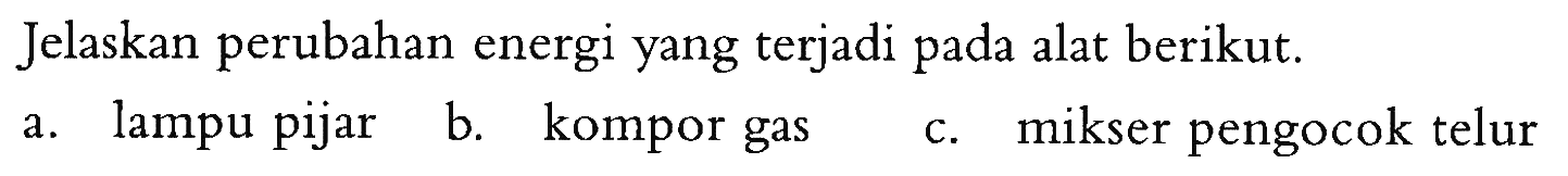 Jelaskan perubahan energi yang terjadi pada alat berikut. a. lampu pijar b. kompor gas c. mikser pengocok telur