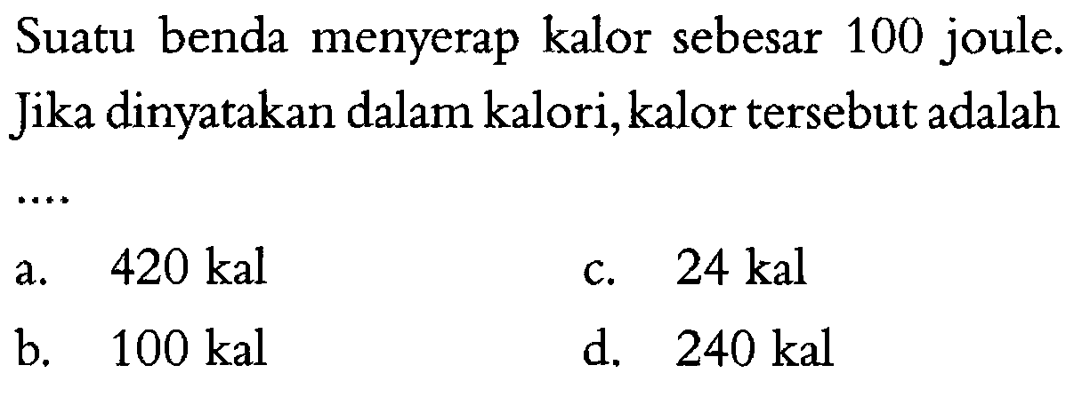 Suatu benda menyerap kalor sebesar 100 joule. Jika dinyatakan dalam kalori, kalor tersebut adalah ....