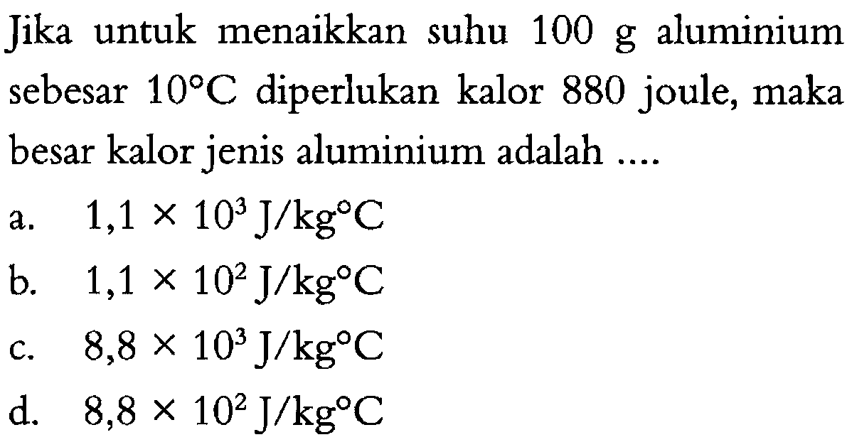 Jika untuk menaikkan suhu 100 g aluminium sebesar 10 C diperlukan kalor 880 joule, maka besar kalor jenis aluminium adalah