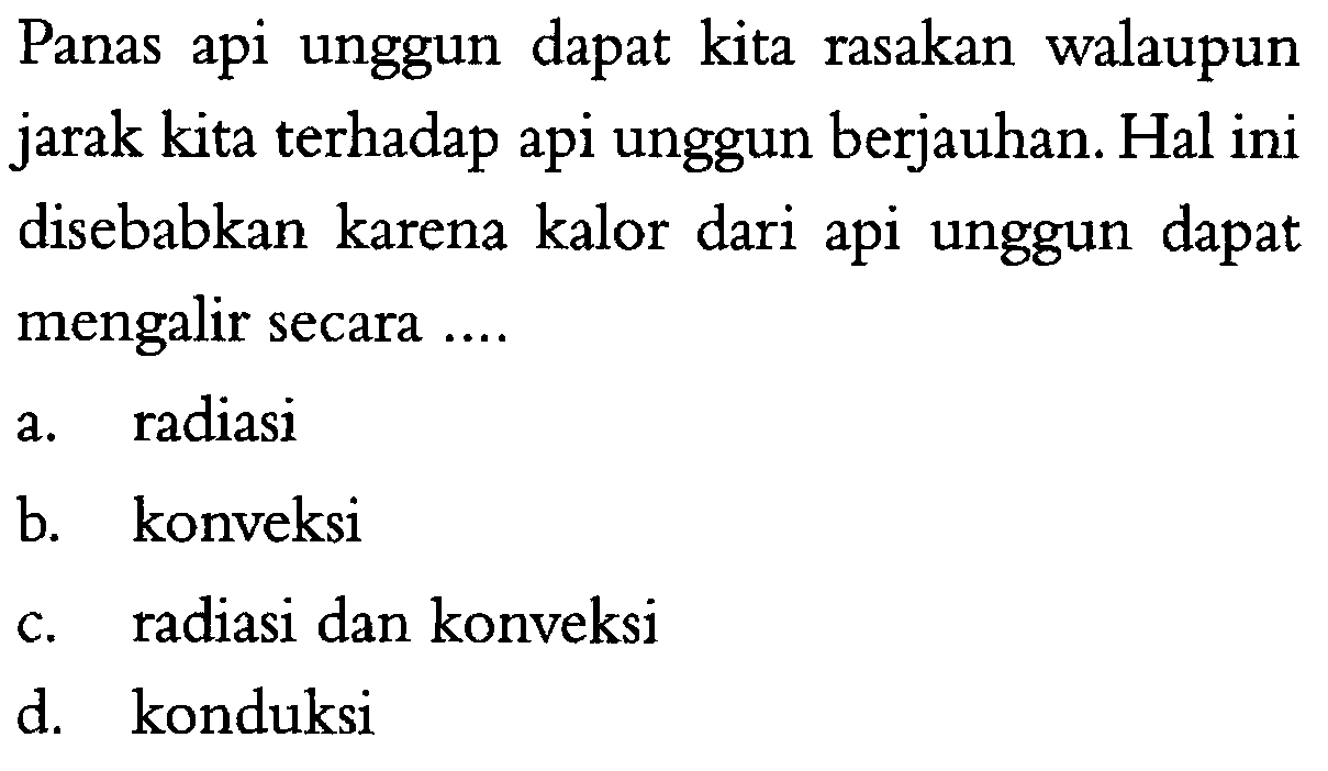 Panas api unggun dapat kita rasakan walaupun jarak kita terhadap api unggun berjauhan. Hal ini disebabkan karena kalor dari api unggun dapat mengalir secara ....
