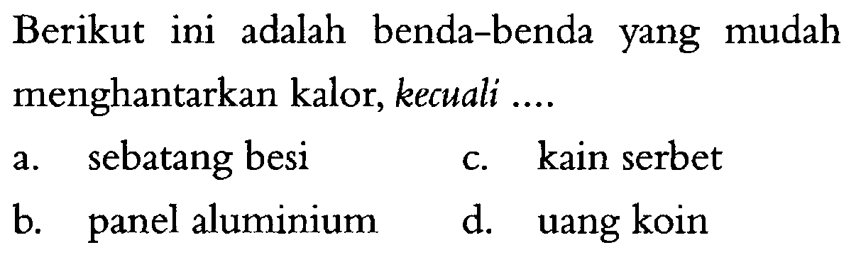 Berikut ini adalah benda-benda yang mudah menghantarkan kalor, kecuali a. sebatang besi C. kain serbet b. panel aluminium d. uang koin