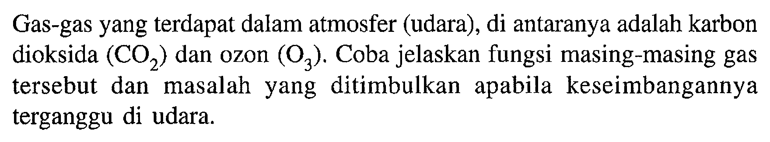 Gas-gas yang terdapat dalam atmosfer (udara), di antaranya adalah karbon dioksida (CO2) dan ozon (O3) . Coba jelaskan fungsi masing-masing gas tersebut dan masalah yang ditimbulkan apabila keseimbangannya terganggu di udara.