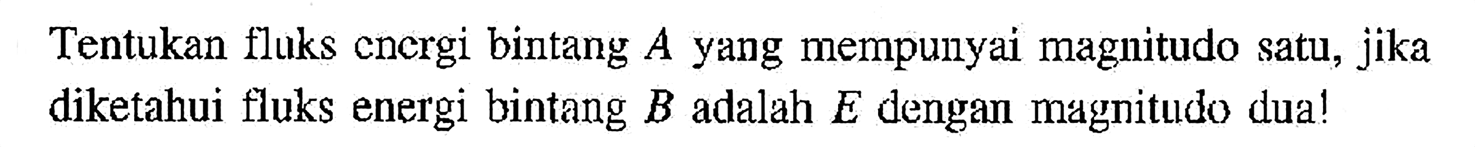 Tentukan fluks cnergi bintang  A  yang mempunyai magnitudo satu, jika diketahui fluks energi bintang  B  adalah  E  dengan magnitudo dua!