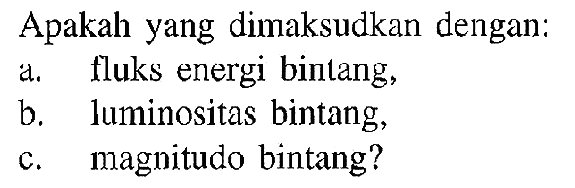 Apakah yang dimaksudkan dengan:
a. fluks energi bintang,
b. luminositas bintang,
c. magnitudo bintang?