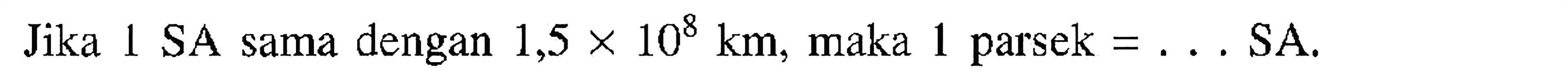 Jika 1 SA sama dengan  1,5 x 10^(8) km , maka 1 parsek  =...  SA.