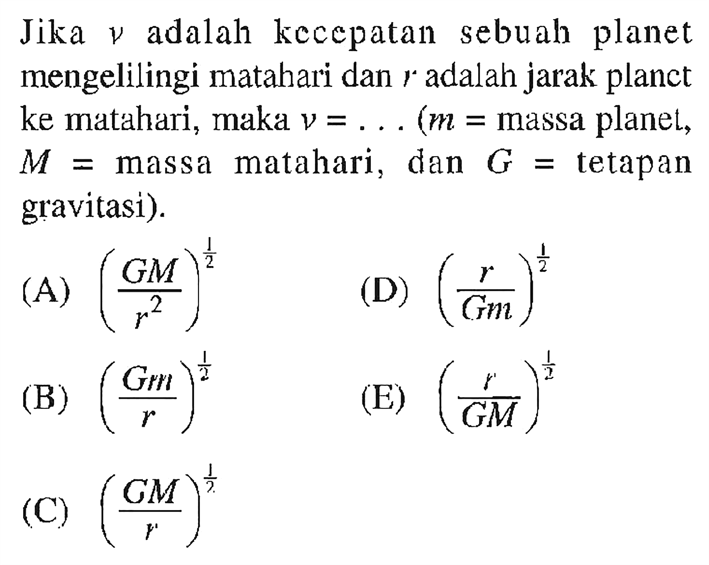 Jika v adalah kecepatan sebuah planet mengelilingi matahari dan r adalah jarak planet ke matahari, maka v =...  (m = massa planet, M = massa matahari, dan G = tetapan gravitasi).