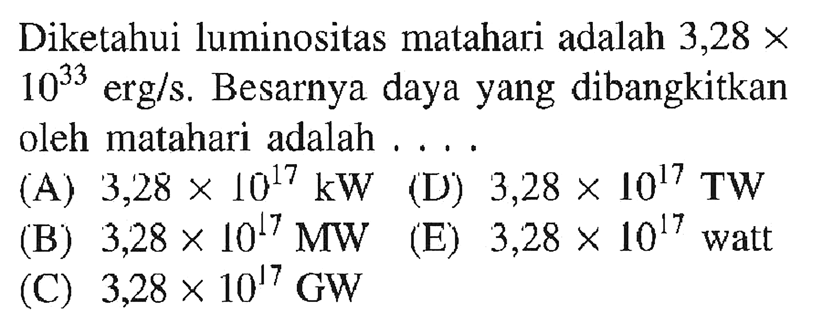 Diketahui luminositas matahari adalah 3,28 x 10^33 erg/s. Besarnya daya yang dibangkitkan oleh matahari adalah ....