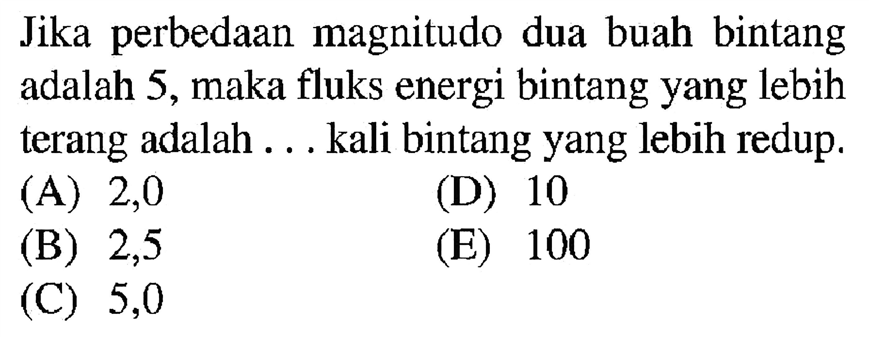 Jika perbedaan magnitudo dua buah bintang adalah 5, maka fluks energi bintang yang lebih terang adalah ... kali bintang yang lebih redup.